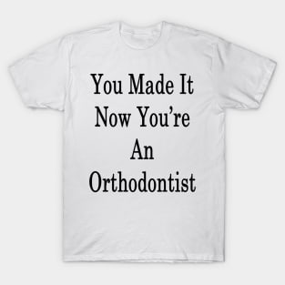 You Made It Now You're An Orthodontist T-Shirt